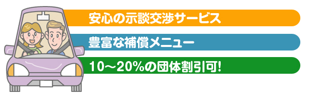 安心の示談交渉サービス　豊富な補償メニュー　10～20%の団体割引可！　中小企業の社員の皆様の個人所有車両も加入できます。