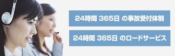 ２４時間 ３６５日 の事故受付体制
２４時間 ３６５日 のロードサービス