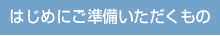 はじめにご準備いただくもの