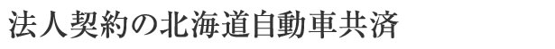 法人・個人（業務使用）の北海道自動車共済